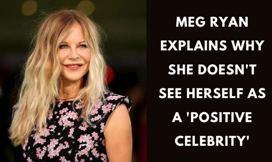 Meg Ryan Explains Why She Doesn’t See Herself as a ‘Positive Celebrity’