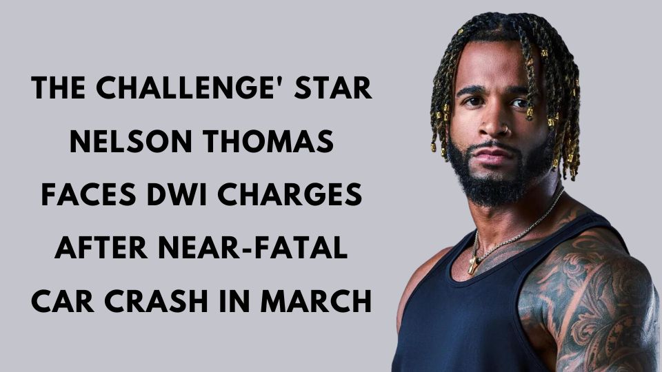 The Challenge' Star Nelson Thomas Faces DWI Charges After Near-Fatal Car Crash in March