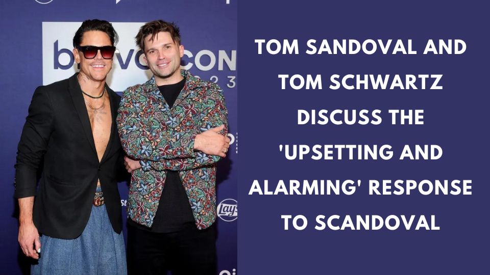 Tom Sandoval and Tom Schwartz Discuss the 'Upsetting and Alarming' Response to Scandoval